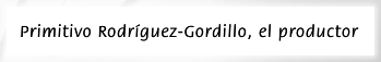 Primitivo Rodr&iacute;guez-Gordillo, el productor